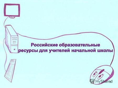 1 Российские образовательные ресурсы для учителей начальной школы Самообразование, самостоятельное повышение своей квалификации на основе информации содержащейся.