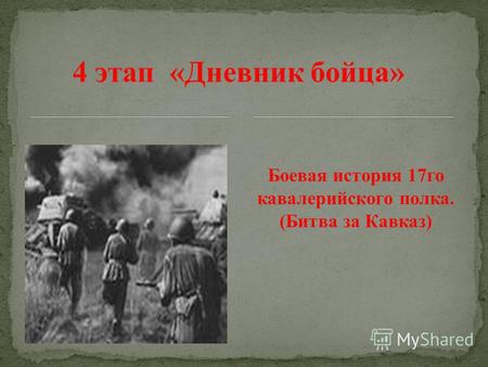 4 этап «Дневник бойца» Боевая история 17 го кавалерийского полка. (Битва за Кавказ)