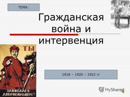Гражданская война и интервенция 1918 – 1920 – 1922 гг ТЕМА:
