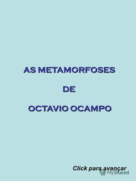 AS METAMORFOSES DE OCTAVIO OCAMPO Click para avançar.