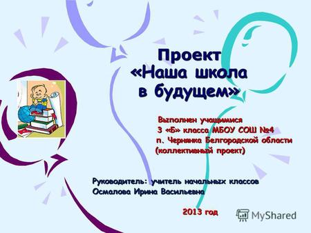 Проект «Наша школа в будущем» Выполнен учащимися 3 «Б» класса МБОУ СОШ 4 п. Чернянка Белгородской области п. Чернянка Белгородской области (коллективный.