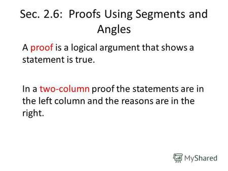 Sec. 2.6: Proofs Using Segments and Angles A proof is a logical argument that shows a statement is true. In a two-column proof the statements are in the.