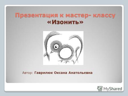 Презентация к мастер- классу «Изонить» Автор: Гаврилюк Оксана Анатольевна.