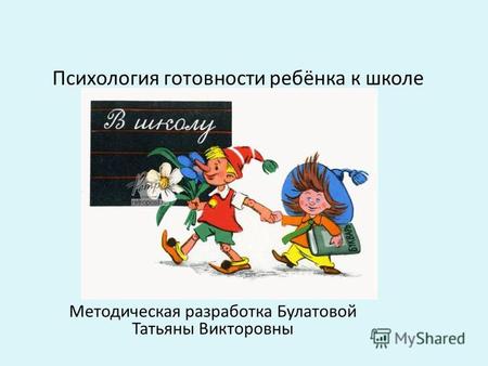 Психология готовности ребёнка к школе Методическая разработка Булатовой Татьяны Викторовны.