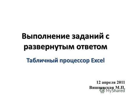 Выполнение заданий с развернутым ответом Табличный процессор Excel 12 апреля 2011 Вишневская М.П.