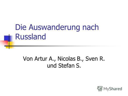 Die Auswanderung nach Russland Von Artur A., Nicolas B., Sven R. und Stefan S.