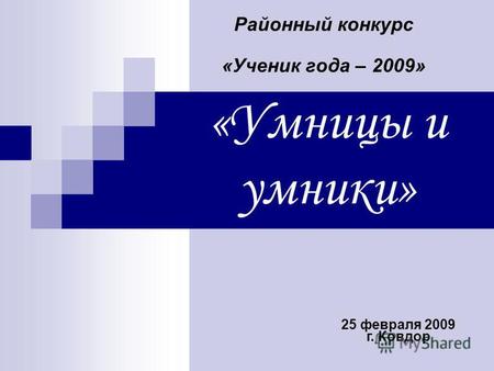 «Умницы и умники» Районный конкурс «Ученик года – 2009» 25 февраля 2009 г. Ковдор.