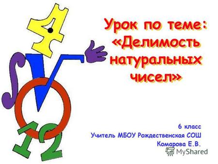 Урок по теме: «Делимость натуральных чисел» 6 класс Учитель МБОУ Рождественская СОШ Комарова Е.В.