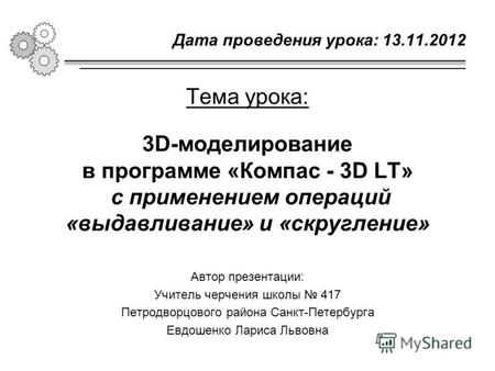 3D-моделирование в программе «Компас - 3D LT» с применением операций «выдавливание» и «скругление» Тема урока: Дата проведения урока: 13.11.2012 Автор.
