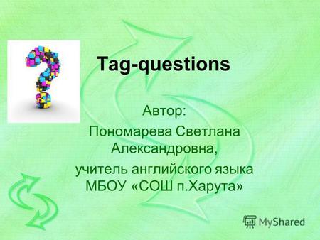 Tag-questions Автор: Пономарева Светлана Александровна, учитель английского языка МБОУ «СОШ п.Харута»