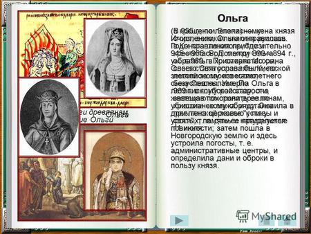 Ольга (в крещении Елена) жена князя Игоря; великая княгиня русская. Годы правления приблизительно 945955. Род. между 890894 г., ум. в 969 г. По смерти.