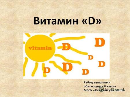 Витамин «D» Работу выполнили обучающиеся 8 класса МБОУ «Клюквинская СОШИ»