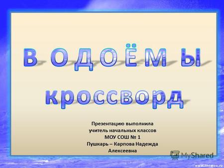 Презентацию выполнила учитель начальных классов МОУ СОШ 1 Пушкарь – Карпова Надежда Алексеевна.