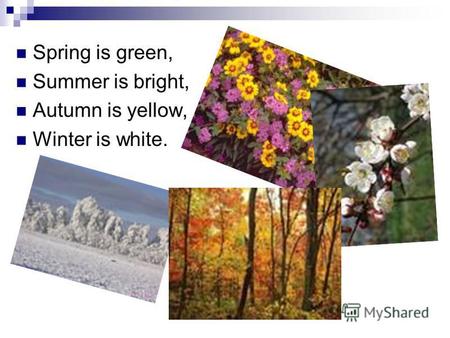 Spring is green, Summer is bright, Autumn is yellow, Winter is white.