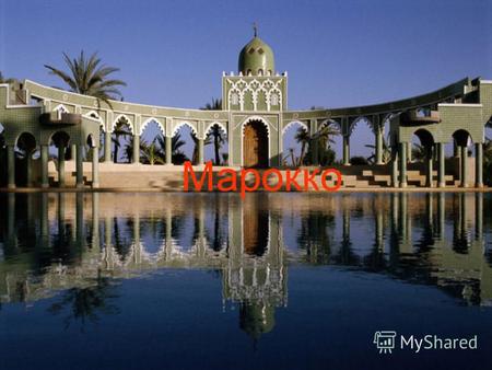 Марокко Марокко, государство на северо-западе Африки. Полное официальное название Королевство Марокко. Население – марокканцы, численностью 33 млн.чел.