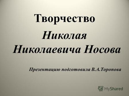Творчество Николая Николаевича Носова Презентацию подготовила В.А.Торопова.