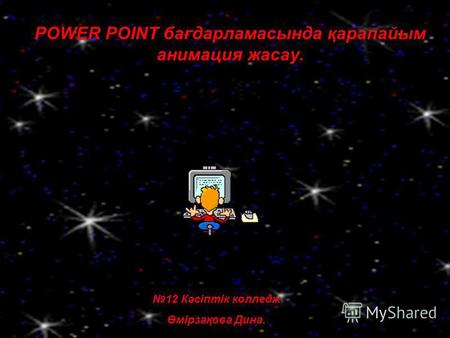POWER POINT бағдарламасында қарапайым анимация жасау. 12 Кәсіптік колледж Өмірзақова Дина.
