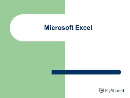 Microsoft Excel. Программа Microsoft Excel относится к классу программ, называемых электронными таблицами. Электронные таблицы ориентированы прежде всего.