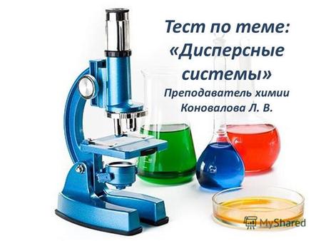 Тест по теме: «Дисперсные системы» Преподаватель химии Коновалова Л. В.