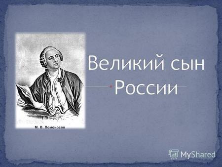 Первый русский учёный- естествоиспытатель мирового значения, поэт, художник, историк.