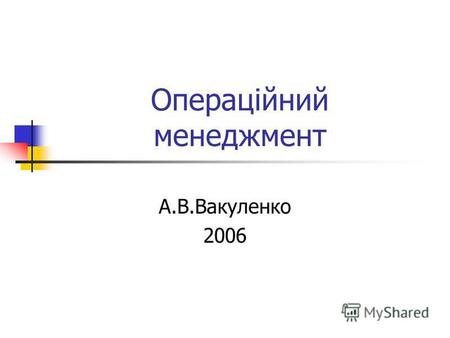 Операційний менеджмент А.В.Вакуленко 2006. Тема 4. Управління створенням та розвитком операційної системи.