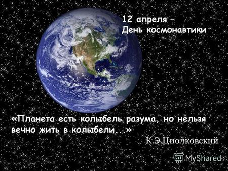 «Планета есть колыбель разума, но нельзя вечно жить в колыбели...» К.Э.Циолковский 12 апреля – День космонавтики.