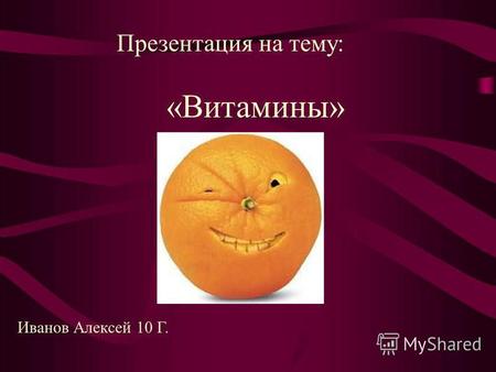 «Витамины» Иванов Алексей 10 Г. Презентация на тему: