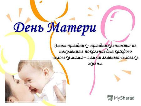 День Матери Этот праздник - праздник вечности: из поколения в поколение для каждого человека мама – самый главный человек в жизни. 1.