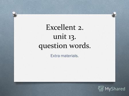 Excellent 2. unit 13. question words. Extra materials.