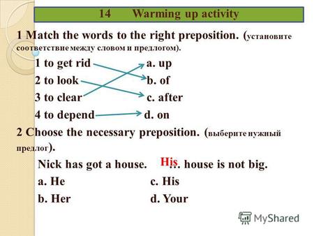 14 Warming up activity 1 Match the words to the right preposition. ( установите соответствие между словом и предлогом). 1 to get rid a. up 2 to look b.