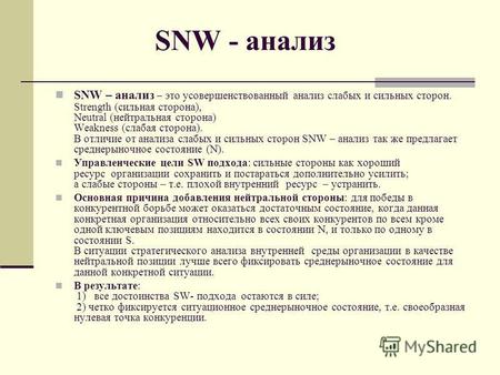 SNW - анализ SNW – анализ – это усовершенствованный анализ слабых и сильных сторон. Strength (сильная сторона), Neutral (нейтральная сторона) Weakness.