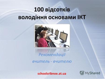 100 відсотків володіння основами ІКТ Рекомендації вчитель - вчителю schoolsribnoe.at.ua.