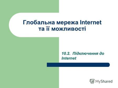 Глобальна мережа Internet та її можливості 10.2. Підключення до Internet.