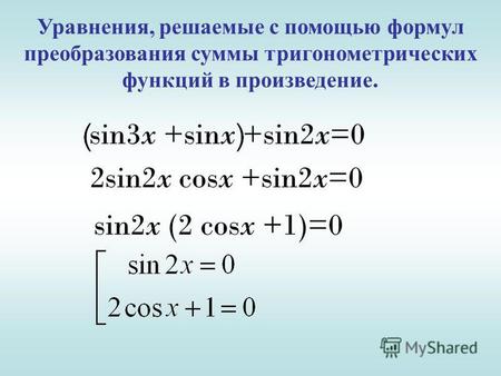 Уравнения, р ешаемые с п омощью ф ормул преобразования с уммы т ригонометрических функций в п роизведение. sin3x +sinx +sin2x=0 2sin2x cosx +sin2x=0 sin2x.