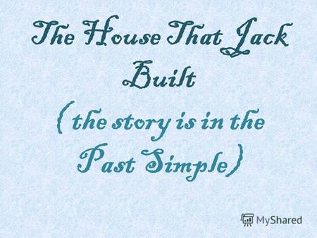 The House That Jack Built ( the story is in the Past Simple)