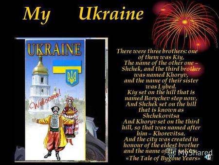 My Ukraine There were three brothers: one of them was Kiy, The name of the other one – Shchek, and the third brother was named Khoryv, and the name of.