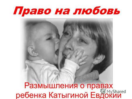 Право на любовь Размышления о правах ребенка Катыгиной Евдокии.