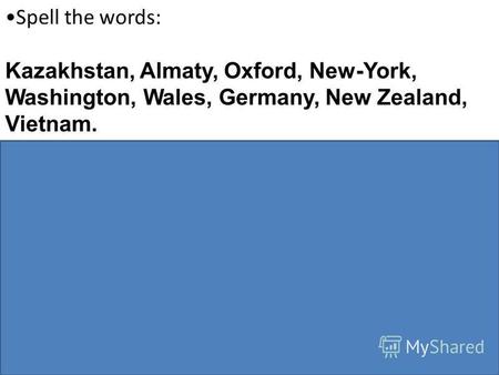 Spell the words: Kazakhstan, Almaty, Oxford, New-York, Washington, Wales, Germany, New Zealand, Vietnam. Match the answers: Whats your name? block 5, 12,