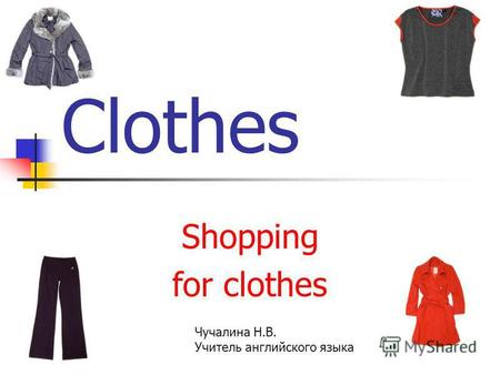 Clothes Shopping for clothes Чучалина Н.В. Учитель английского языка.