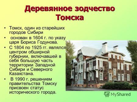 Деревянное зодчество Томска Томск, один из старейших городов Сибири основан в 1604 г. по указу царя Бориса Годунова. С 1804 по 1925 гг. являлся центром.
