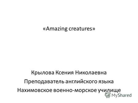 «Amazing creatures» Крылова Ксения Николаевна Преподаватель английского языка Нахимовское военно-морское училище.