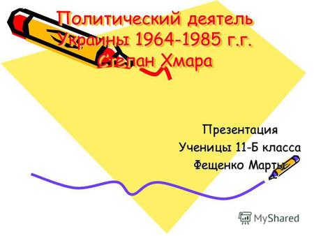 Политический деятель Украины 1964-1985 г.г. Степан Хмара Презентация Ученицы 11-Б класса Фещенко Марты.