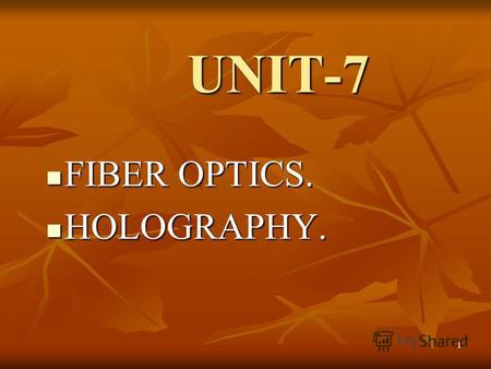 1 UNIT-7 FIBER OPTICS. FIBER OPTICS. HOLOGRAPHY. HOLOGRAPHY.