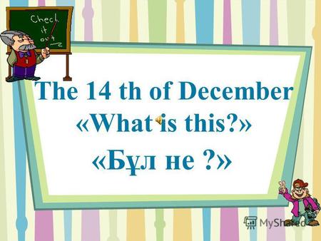The 14 th of December «What is this?» «Бұл не ? ».
