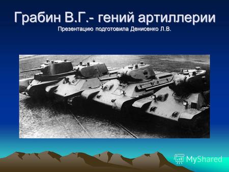 Грабин В.Г.- гений артиллерии Презентацию подготовила Денисенко Л.В.