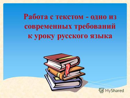 Работа с текстом - одно из современных требований к уроку русского языка.