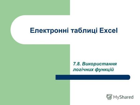 Електронні таблиці Excel 7.8. Використання логічних функцій.
