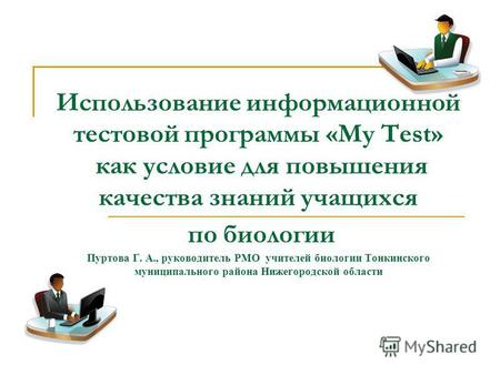 Использование информационной тестовой программы «My Test» как условие для повышения качества знаний учащихся по биологии Пуртова Г. А., руководитель РМО.