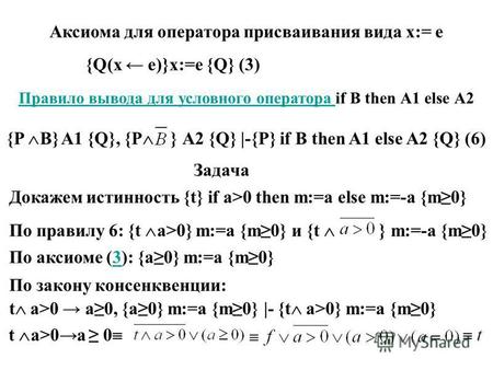 Правило вывода для условного оператора if В then А 1 else А 2 {P B} A1 {Q}, {P } А 2 {Q} |-{P} if B then A1 else A2 {Q} (6) Задача Докажем истинность {t}