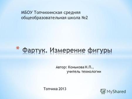 МБОУ Топчихинская средняя общеобразовательная школа 2 Автор: Конькова Н.П., учитель технологии Топчиха 2013.